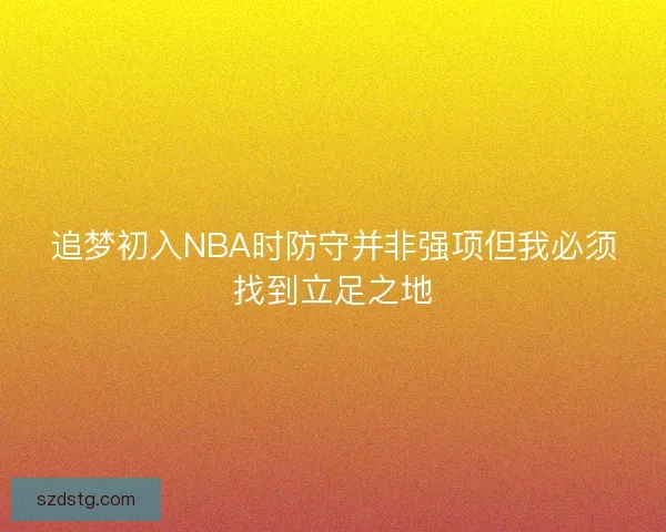 追梦初入NBA时防守并非强项但我必须找到立足之地