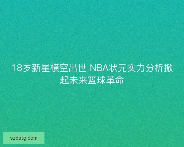 18岁新星横空出世 NBA状元实力分析掀起未来篮球革命