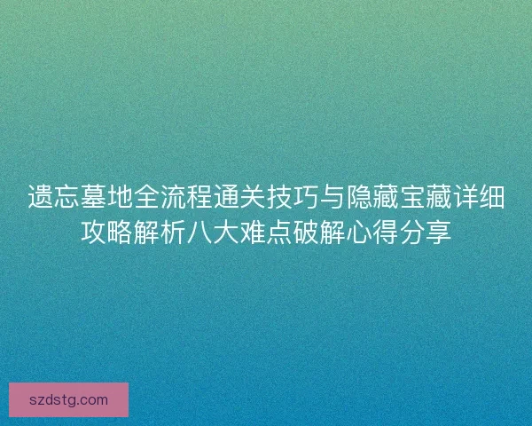遗忘墓地全流程通关技巧与隐藏宝藏详细攻略解析八大难点破解心得分享