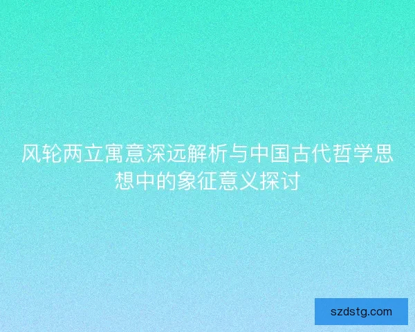 风轮两立寓意深远解析与中国古代哲学思想中的象征意义探讨
