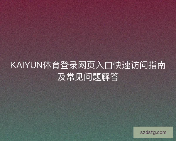 KAIYUN体育登录网页入口快速访问指南及常见问题解答