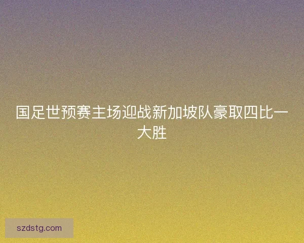 国足世预赛主场迎战新加坡队豪取四比一大胜
