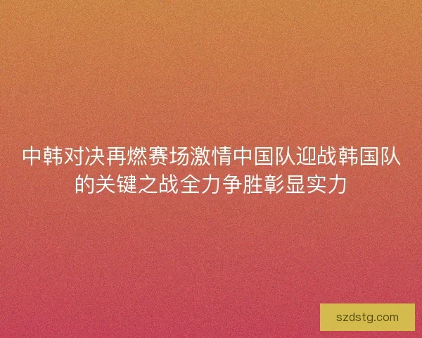 中韩对决再燃赛场激情中国队迎战韩国队的关键之战全力争胜彰显实力
