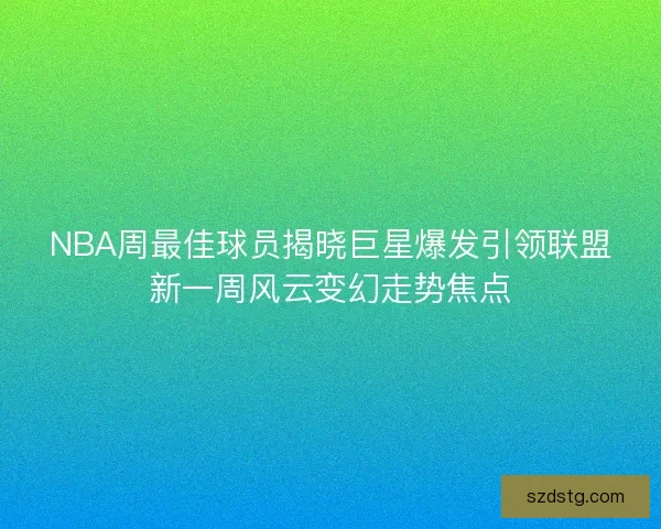 NBA周最佳球员揭晓巨星爆发引领联盟新一周风云变幻走势焦点 NBA周最佳球员揭晓巨星爆发引领联盟新一周风云变幻走势焦点